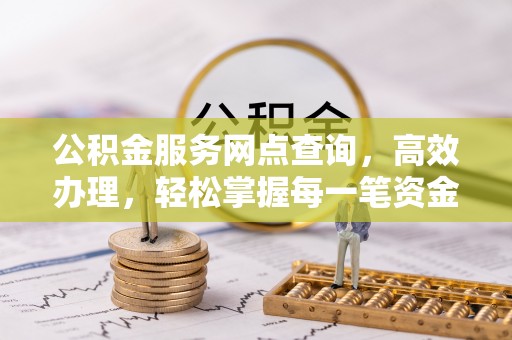 湛河公积金服务网点查询，高效办理，轻松掌握每一笔资金动态