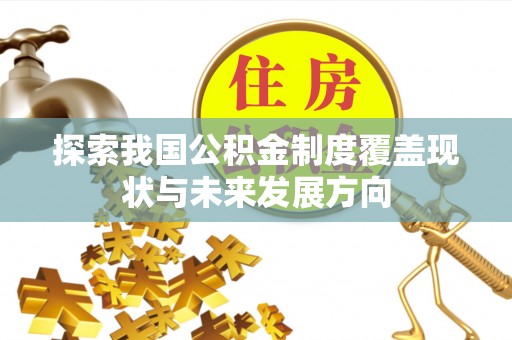 湛河探索我国公积金制度覆盖现状与未来发展方向