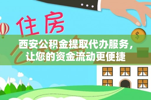 湛河西安公积金提取代办服务，让您的资金流动更便捷