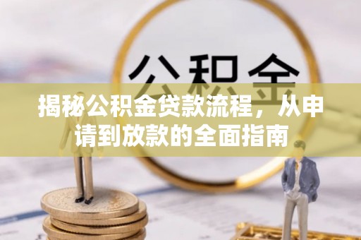 湛河揭秘公积金贷款流程，从申请到放款的全面指南
