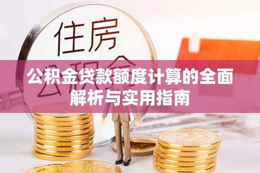 湛河公积金贷款额度计算的全面解析与实用指南