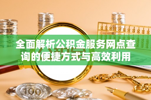 湛河全面解析公积金服务网点查询的便捷方式与高效利用