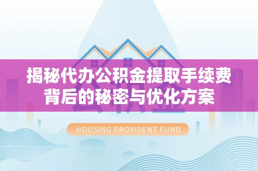 湛河揭秘代办公积金提取手续费背后的秘密与优化方案