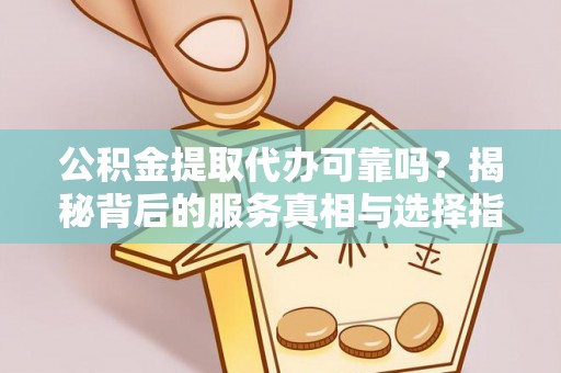 湛河公积金提取代办可靠吗？揭秘背后的服务真相与选择指南