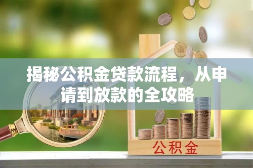 湛河揭秘公积金贷款流程，从申请到放款的全攻略
