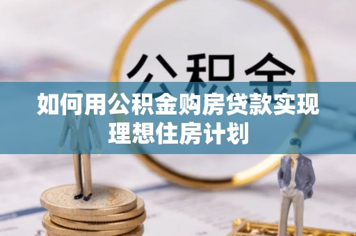 湛河如何用公积金购房贷款实现理想住房计划