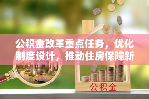 湛河公积金改革重点任务，优化制度设计，推动住房保障新发展