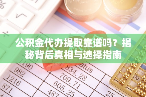 湛河公积金代办提取靠谱吗？揭秘背后真相与选择指南