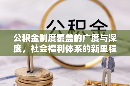 湛河公积金制度覆盖的广度与深度，社会福利体系的新里程碑