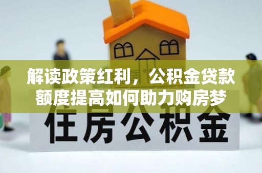 湛河解读政策红利，公积金贷款额度提高如何助力购房梦
