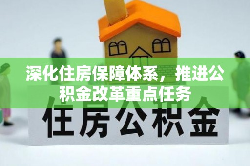 湛河深化住房保障体系，推进公积金改革重点任务