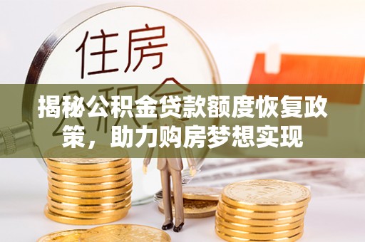 湛河揭秘公积金贷款额度恢复政策，助力购房梦想实现