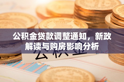 湛河公积金贷款调整通知，新政解读与购房影响分析