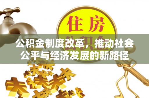 湛河公积金制度改革，推动社会公平与经济发展的新路径