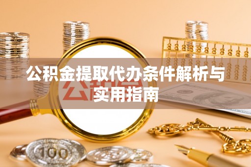 湛河公积金提取代办条件解析与实用指南