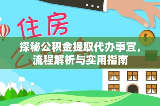 湛河探秘公积金提取代办事宜，流程解析与实用指南