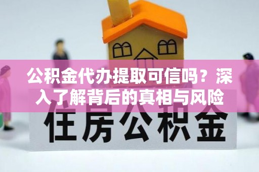 湛河公积金代办提取可信吗？深入了解背后的真相与风险