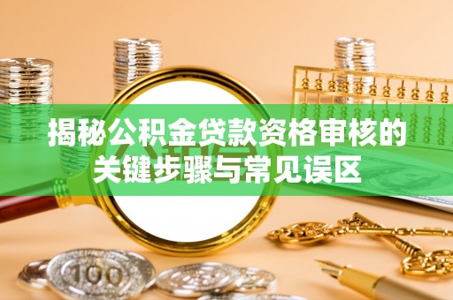 湛河揭秘公积金贷款资格审核的关键步骤与常见误区