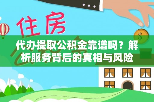 湛河代办提取公积金靠谱吗？解析服务背后的真相与风险