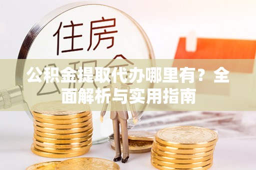 湛河公积金提取代办哪里有？全面解析与实用指南