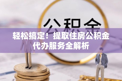 湛河轻松搞定！提取住房公积金代办服务全解析