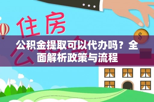 湛河公积金提取可以代办吗？全面解析政策与流程