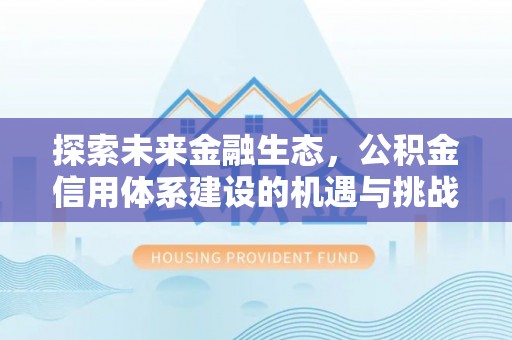 湛河探索未来金融生态，公积金信用体系建设的机遇与挑战