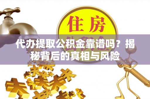 湛河代办提取公积金靠谱吗？揭秘背后的真相与风险
