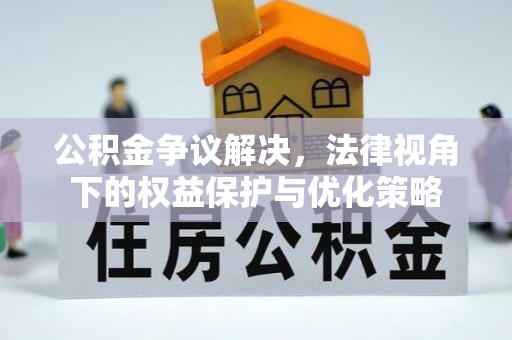 湛河公积金争议解决，法律视角下的权益保护与优化策略
