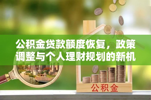 湛河公积金贷款额度恢复，政策调整与个人理财规划的新机遇