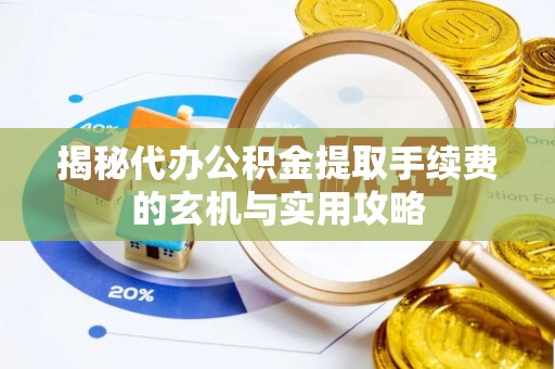 湛河揭秘代办公积金提取手续费的玄机与实用攻略