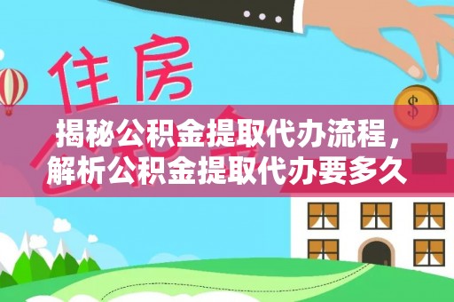 湛河揭秘公积金提取代办流程，解析公积金提取代办要多久的真相