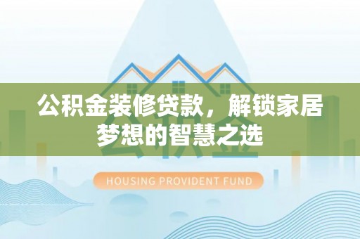湛河公积金装修贷款，解锁家居梦想的智慧之选