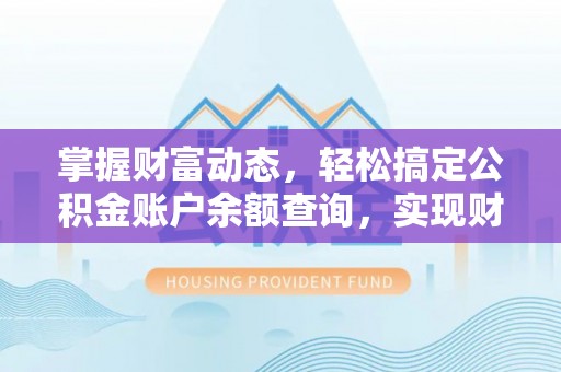 湛河掌握财富动态，轻松搞定公积金账户余额查询，实现财务自由第一步