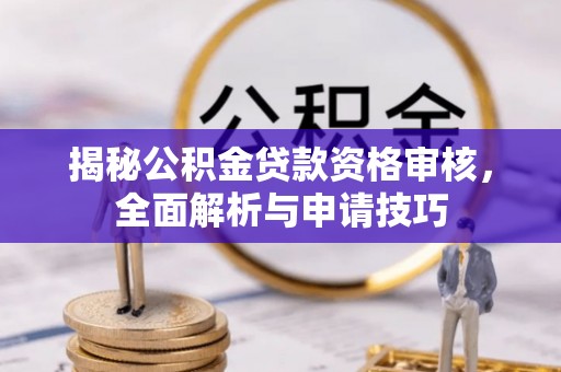 湛河揭秘公积金贷款资格审核，全面解析与申请技巧