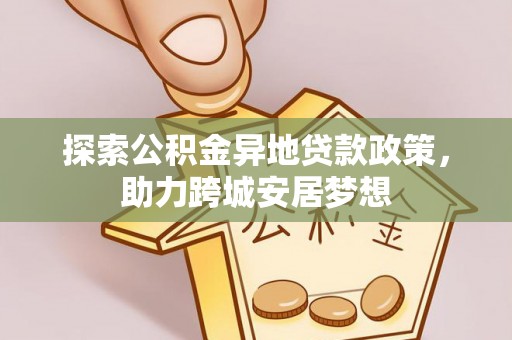 湛河探索公积金异地贷款政策，助力跨城安居梦想