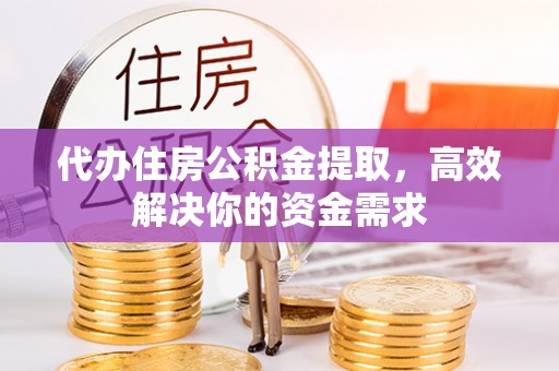湛河代办住房公积金提取，高效解决你的资金需求
