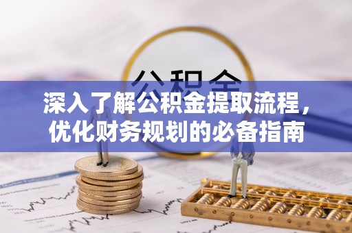 湛河深入了解公积金提取流程，优化财务规划的必备指南