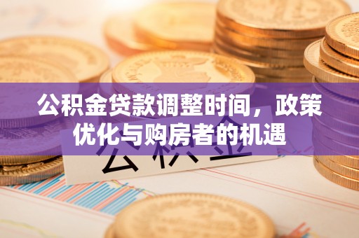 湛河公积金贷款调整时间，政策优化与购房者的机遇