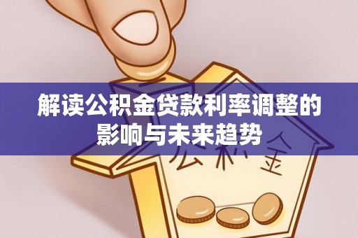 湛河解读公积金贷款利率调整的影响与未来趋势