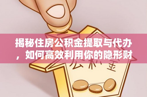 湛河揭秘住房公积金提取与代办，如何高效利用你的隐形财富？