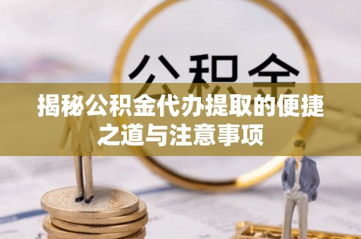 湛河揭秘公积金代办提取的便捷之道与注意事项