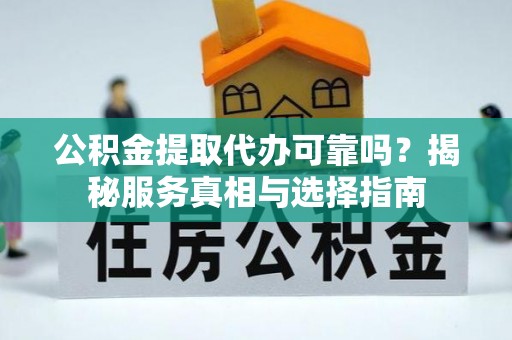 湛河公积金提取代办可靠吗？揭秘服务真相与选择指南