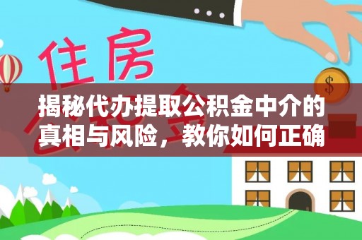 湛河揭秘代办提取公积金中介的真相与风险，教你如何正确操作