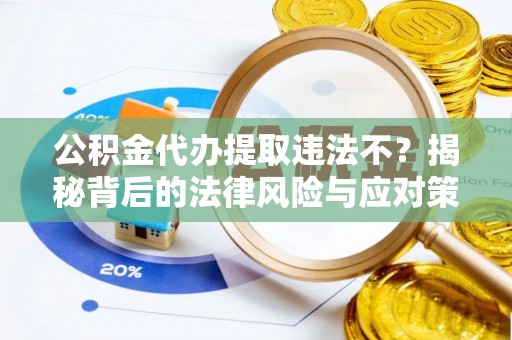 湛河公积金代办提取违法不？揭秘背后的法律风险与应对策略
