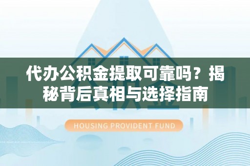 湛河代办公积金提取可靠吗？揭秘背后真相与选择指南
