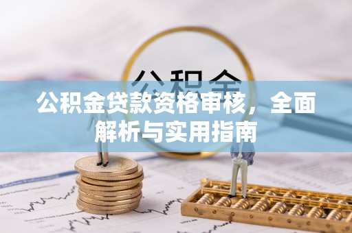 湛河公积金贷款资格审核，全面解析与实用指南