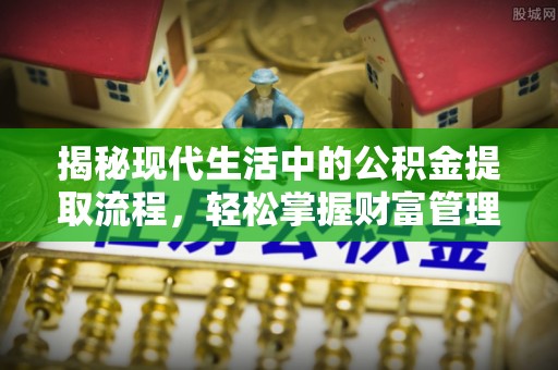 湛河揭秘现代生活中的公积金提取流程，轻松掌握财富管理新技能