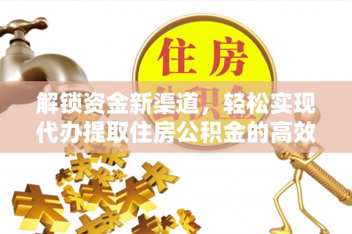 湛河解锁资金新渠道，轻松实现代办提取住房公积金的高效攻略