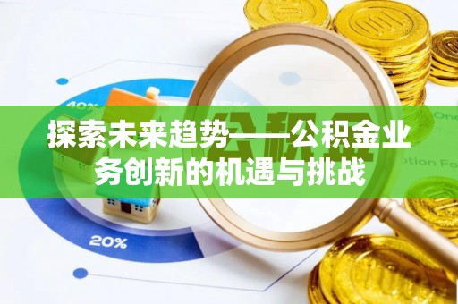 湛河探索未来趋势——公积金业务创新的机遇与挑战